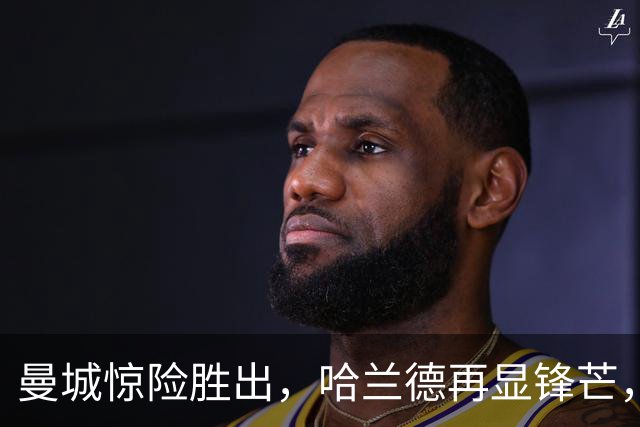曼城惊险胜出，哈兰德再显锋芒，联赛7连胜！